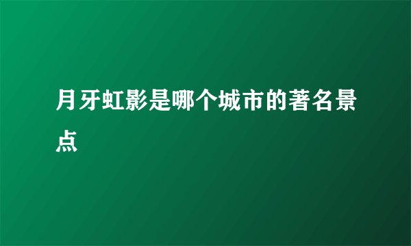 月牙虹影是哪个城市的著名景点
