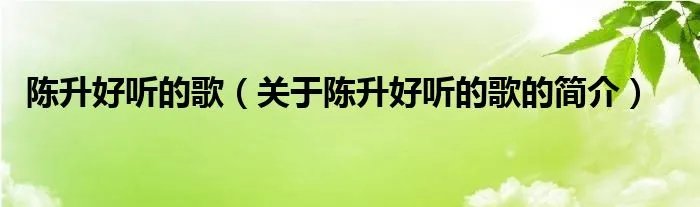 陈升好听的歌（关于陈升好听的歌的简介）