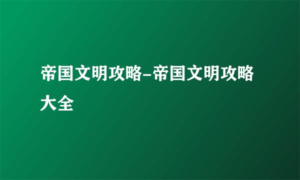 帝国文明攻略-帝国文明攻略大全