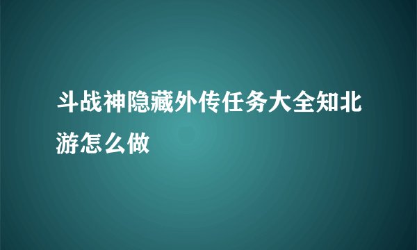 斗战神隐藏外传任务大全知北游怎么做
