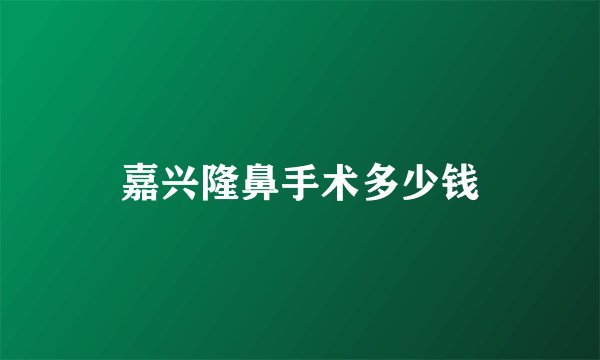 嘉兴隆鼻手术多少钱