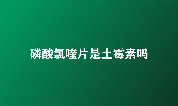 磷酸氯喹片是土霉素吗