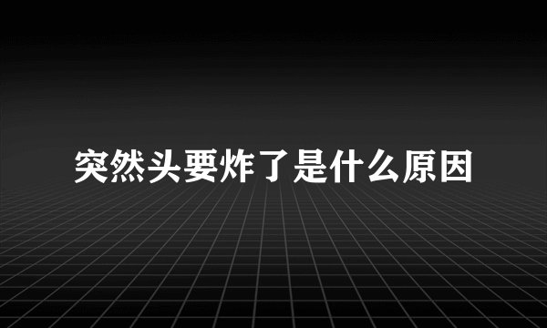 突然头要炸了是什么原因
