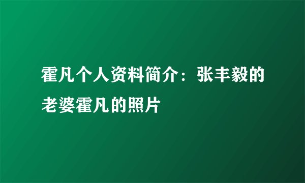霍凡个人资料简介：张丰毅的老婆霍凡的照片