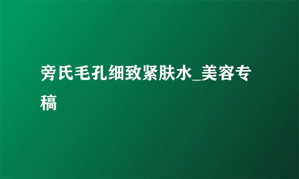 旁氏毛孔细致紧肤水_美容专稿