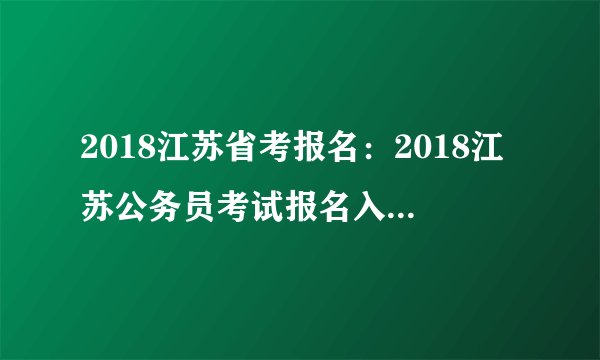2018江苏省考报名：2018江苏公务员考试报名入口（已开通）