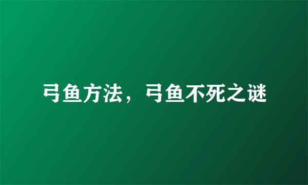 弓鱼方法，弓鱼不死之谜