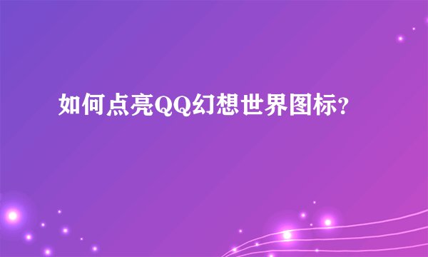 如何点亮QQ幻想世界图标？