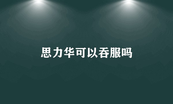 思力华可以吞服吗