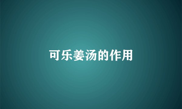 可乐姜汤的作用