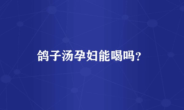 鸽子汤孕妇能喝吗?