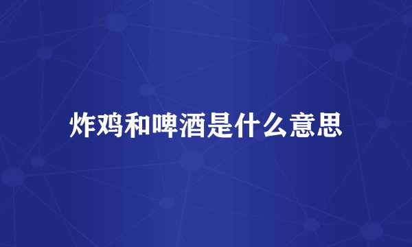 炸鸡和啤酒是什么意思