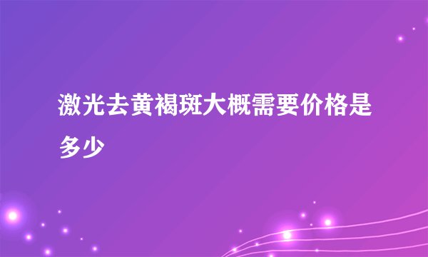 激光去黄褐斑大概需要价格是多少