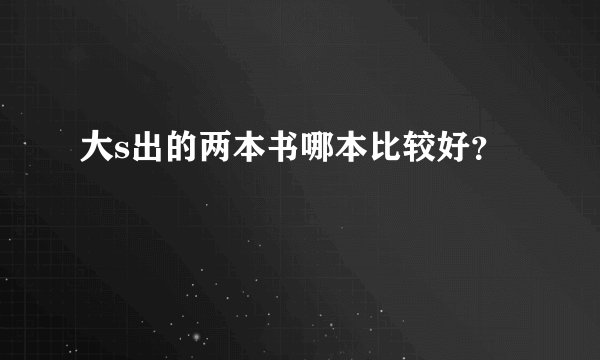 大s出的两本书哪本比较好？