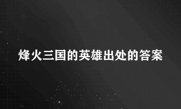 烽火三国的英雄出处的答案
