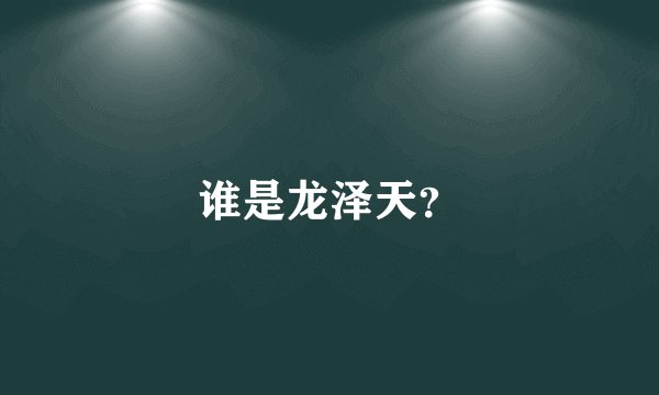 谁是龙泽天？