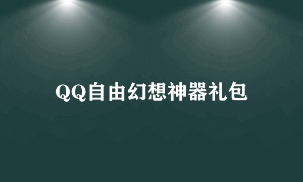 QQ自由幻想神器礼包