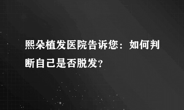 熙朵植发医院告诉您：如何判断自己是否脱发？