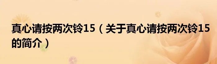 真心请按两次铃15（关于真心请按两次铃15的简介）