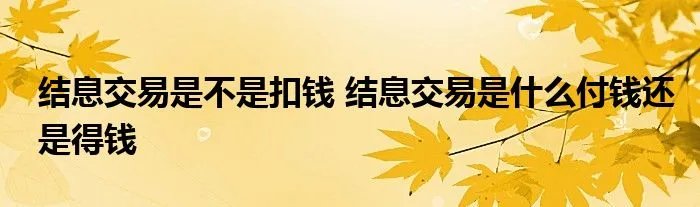 结息交易是不是扣钱 结息交易是什么付钱还是得钱