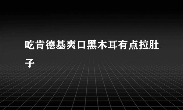 吃肯德基爽口黑木耳有点拉肚子