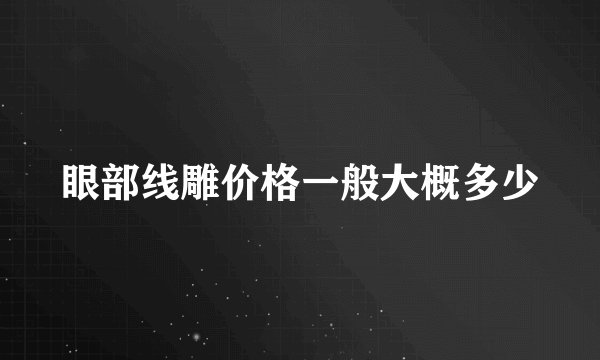 眼部线雕价格一般大概多少