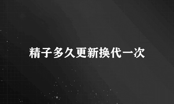 精子多久更新换代一次