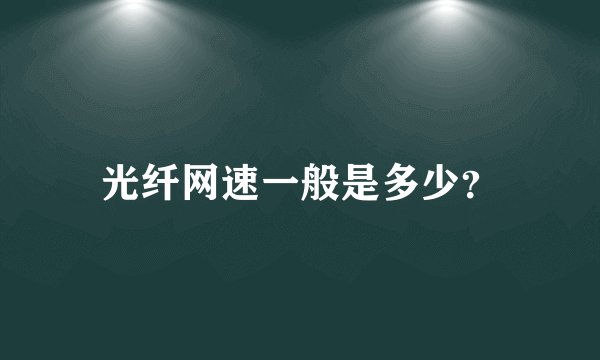 光纤网速一般是多少？