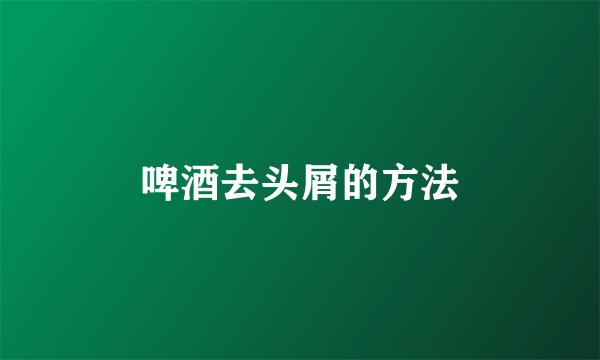 啤酒去头屑的方法
