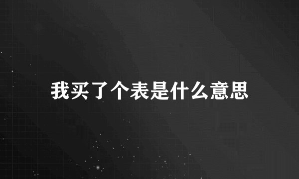 我买了个表是什么意思