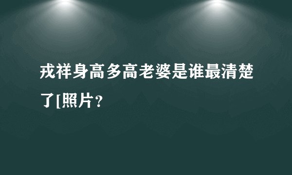 戎祥身高多高老婆是谁最清楚了[照片？