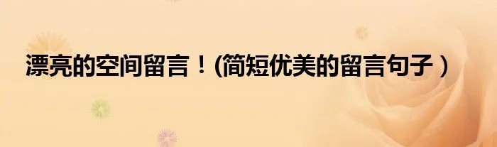 漂亮的空间留言！(简短优美的留言句子）