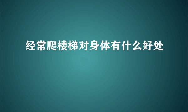 经常爬楼梯对身体有什么好处