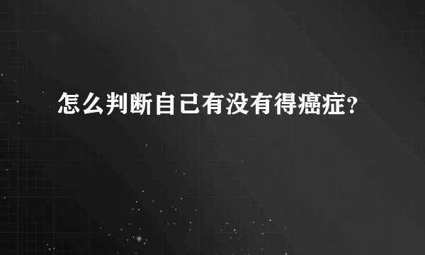 怎么判断自己有没有得癌症？