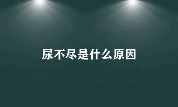 尿不尽是什么原因