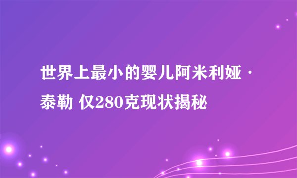 世界上最小的婴儿阿米利娅·泰勒 仅280克现状揭秘