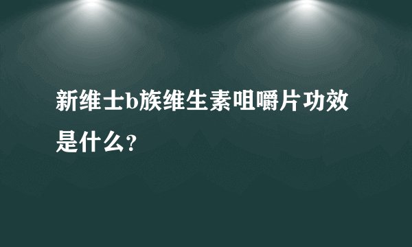 新维士b族维生素咀嚼片功效是什么？