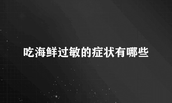 吃海鲜过敏的症状有哪些