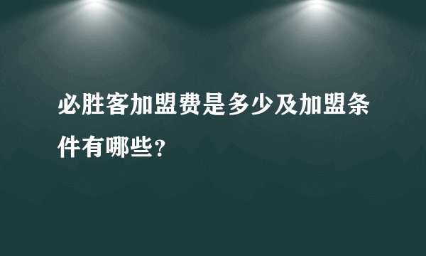 必胜客加盟费是多少及加盟条件有哪些？
