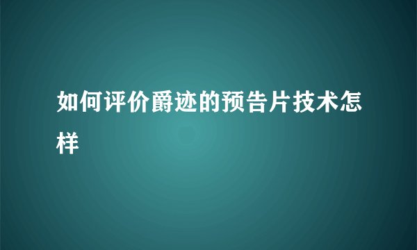 如何评价爵迹的预告片技术怎样