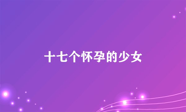 十七个怀孕的少女