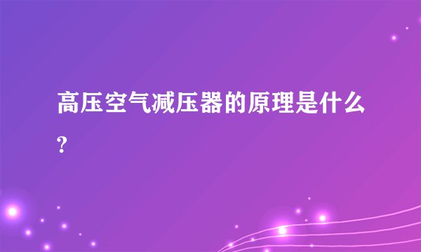 高压空气减压器的原理是什么?
