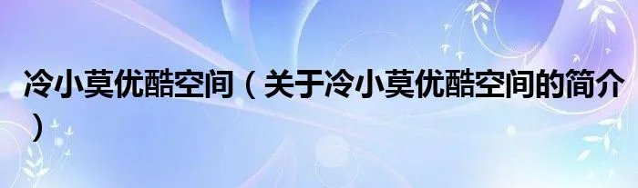 冷小莫优酷空间（关于冷小莫优酷空间的简介）