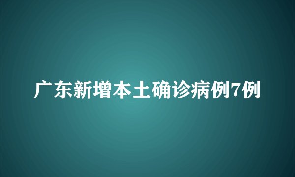 广东新增本土确诊病例7例