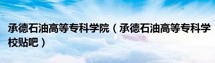 承德石油高等专科学院(承德石油高等专科学校贴吧)