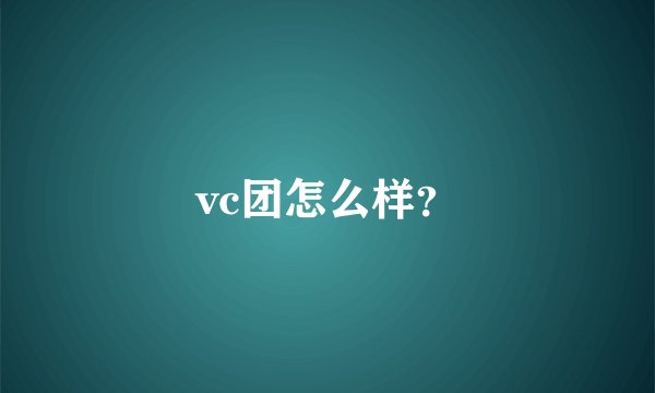 vc团怎么样？