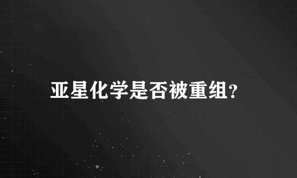 亚星化学是否被重组？