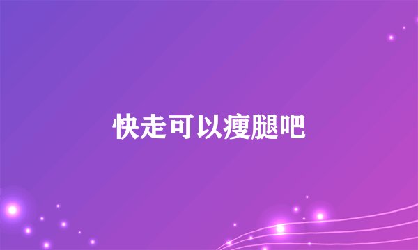 快走可以瘦腿吧