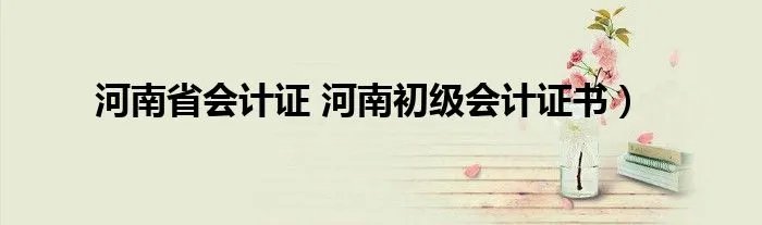 河南省会计证 河南初级会计证书）