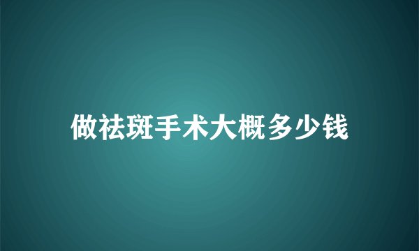 做祛斑手术大概多少钱